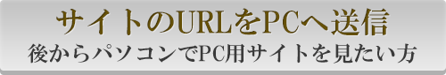 サイトのURLをPCへ送信後からパソコンでPC用サイトを見たい方